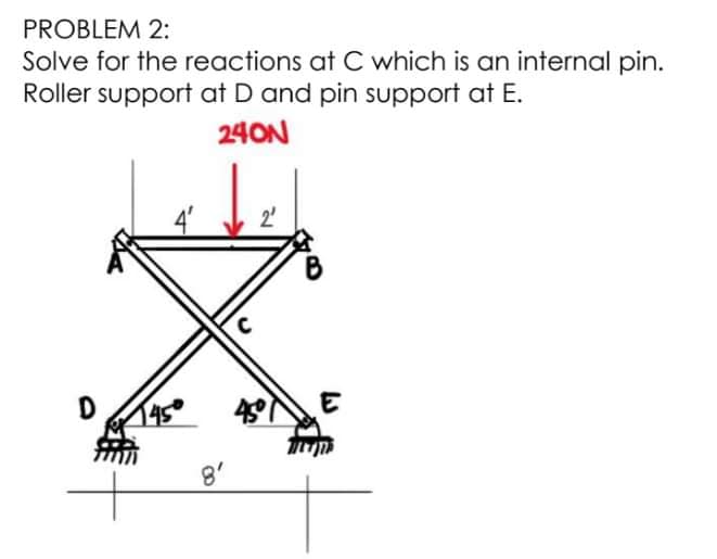 PROBLEM 2:
Solve for the reactions at C which is an internal pin.
Roller support at D and pin support at E.
24ON
D
145
8'
