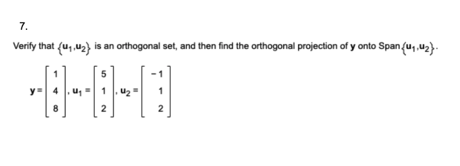 7.
Verify that {₁,₂} is an orthogonal set, and then find the orthogonal projection of y onto Span {₁,₂}.
1
5
y = 4 U₁ = 1, U₂ =
8
2
1
2