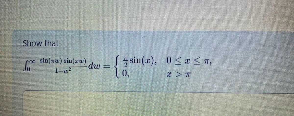 Show that
5.00
sin(Tw) sin(rw)
2
1-w²
dw
T
10,
sin(x), 0 ≤x≤ π,
I
I
X > T