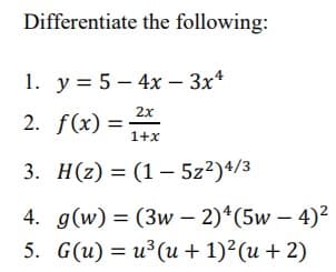 Differentiate the following:
1. у%3D 5—4х - Зх4
2х
2. f(x) =
1+х
3. Н(2) %3D (1 — 5z2)4/3
4. д(w) %3D (Зw — 2)*(5w - 4)2
5. G(u) %3D и? (и + 1)? (и + 2)
