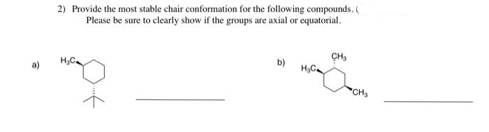 a)
2) Provide the most stable chair conformation for the following compounds. (
Please be sure to clearly show if the groups are axial or equatorial.
H₂C
b)
H₂C₂
CH3
CH3