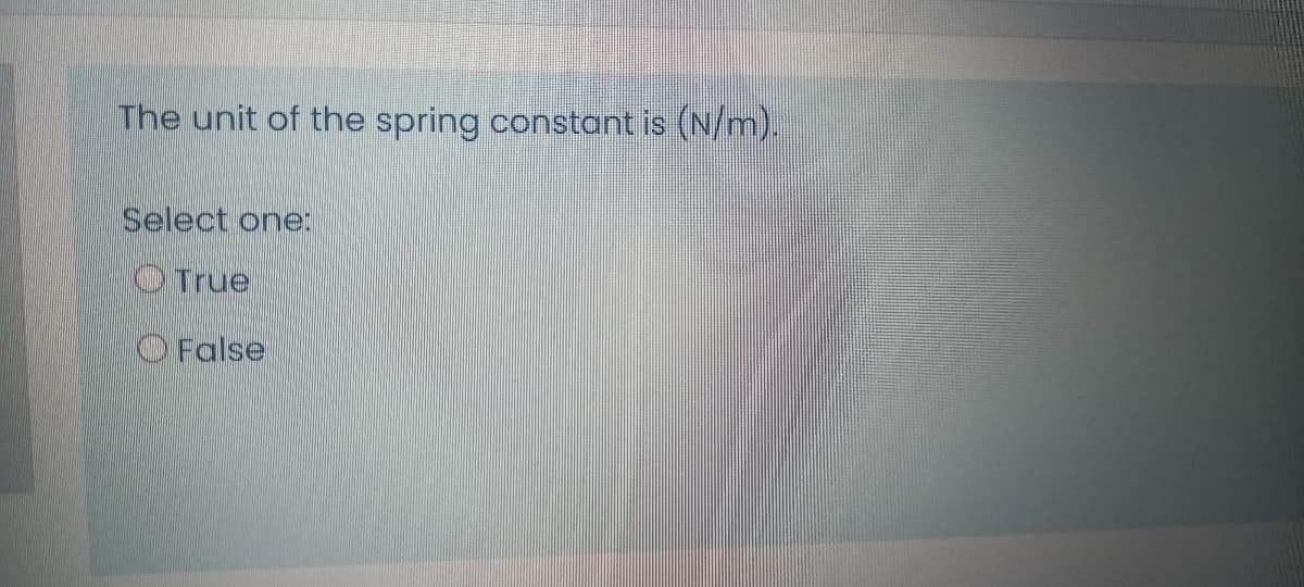 The unit of the spring constant is (N/m).
Select one:
OTrue
OFalse
