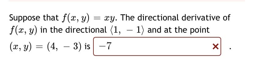 Suppose that f(x, y)
f(x, y) in the directional (1, – 1) and at the point
= xy. The directional derivative of
(x, y)
(4, – 3) is -7
