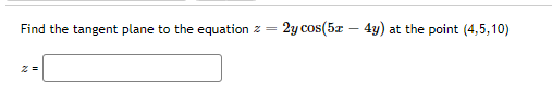 Find the tangent plane to the equation
2y cos(5z – 4y)
at the point (4,5,10)
