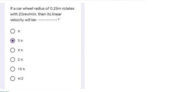 If a car wheel radius of 0.25m rotates
with 20revimin. then its linear
velocity will be- ---
5n
4 1
O 2 n
10 n
T/2
