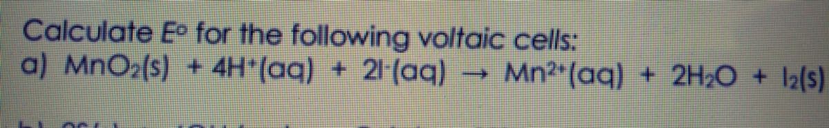 Calculate Eo for the following voltaic cells:
4H (aq) + 21 (aq)
a) MnO2(s) +
→ Mn²*(aq)
+ 2H2O + I2(s)
