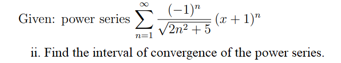 (-1)"
V2n2 + 5
Given: power series
(x + 1)"
n=1
ii. Find the interval of convergence of the power series.
