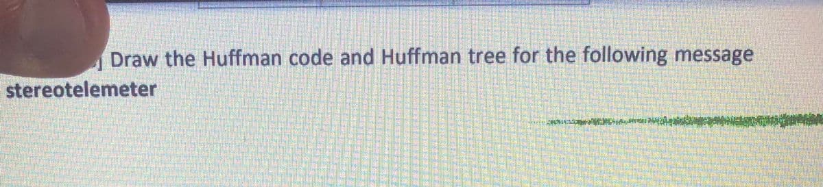 Draw the Huffman code and Huffman tree for the following message
stereotelemeter
