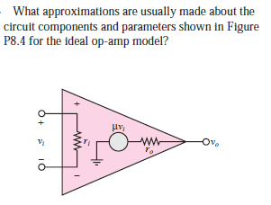 What approximations are usually made about the
circuit components and parameters shown in Figure
P8.4 for the ideal op-amp model?
ww-
To
Ov.
