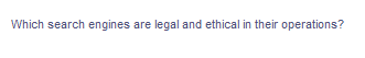 Which search engines are legal and ethical in their operations?
