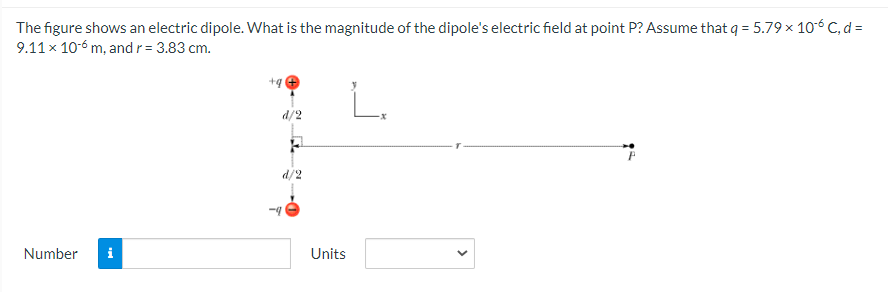 The figure shows an electric dipole. What is the magnitude of the dipole's electric field at point P? Assume that q = 5.79 x 106 C, d =
9.11x 10-6 m, andr = 3.83 cm.
+g
L.
d/2
d/2
Number
i
Units
