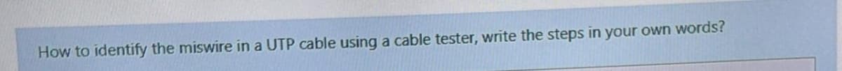 How to identify the miswire in a UTP cable using a cable tester, write the steps in your own words?
