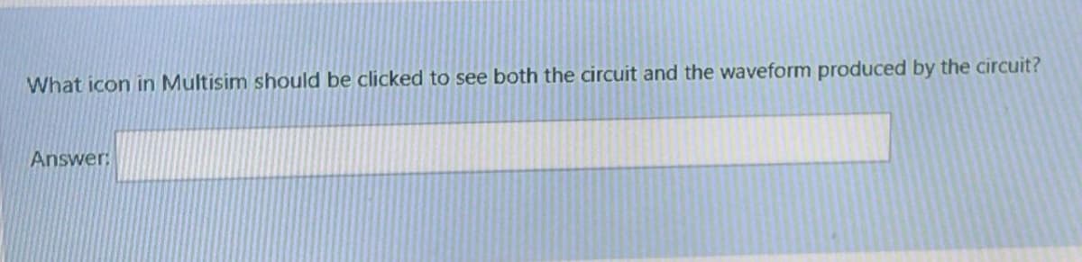 What icon in Multisim should be clicked to see both the circuit and the waveform produced by the circuit?
Answer:
