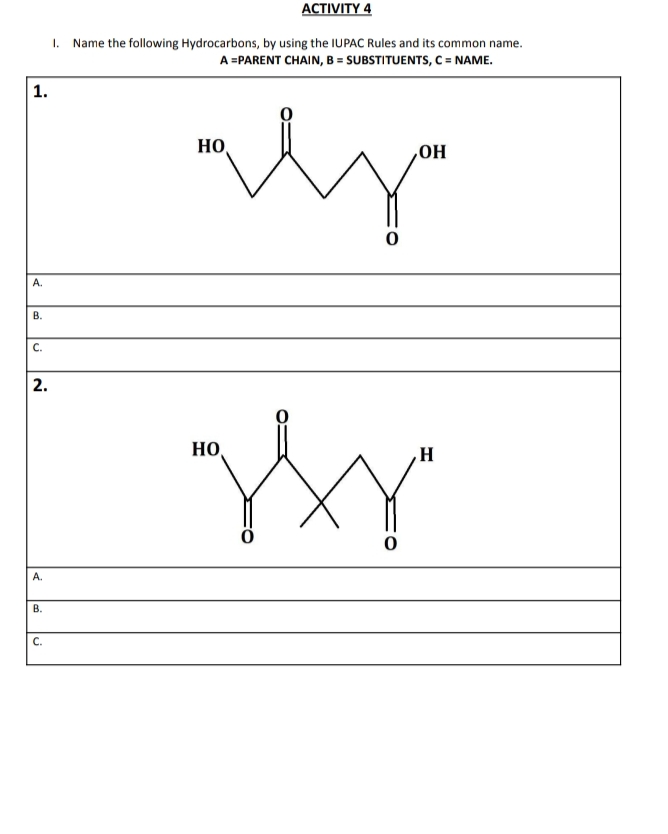 АCTIVITY 4
Name the following Hydrocarbons, by using the IUPAC Rules and its common name.
A =PARENT CHAIN, B = SUBSTITUENTS, C = NAME.
I.
1.
HO,
‚OH
A.
C.
HO,
A.
В.
C.
B.
2.
