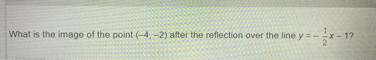 What is the image of the point (-4, -2) after the reflection over the line y = - -x- 1?
2
