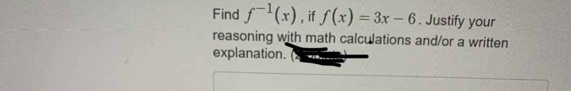 Find f(x), if f(x) = 3x – 6. Justify your
%3D
reasoning with math calculations and/or a written
explanation.
