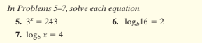 In Problems 5–7, solve each equation.
5. 3' = 243
6. log,16 = 2
7. logs x = 4
