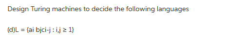 Design Turing machines to decide the following languages
(d)L = {ai bjci-j: ij ≥ 1}