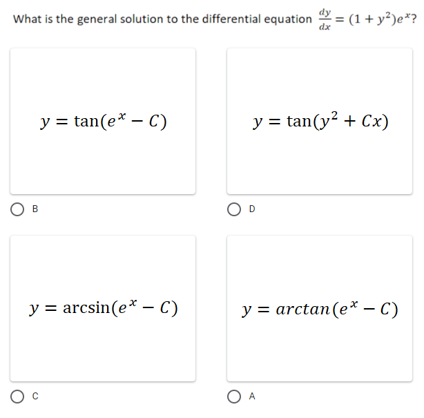 What is the general solution to the differential equation = (1 + y²)e*?
dx
y = tan(e* – C)
y = tan(y? + Cx)
D
y = arcsin(e* – C)
y = arctan(e* – C)
O A
