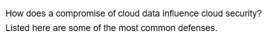 How does a compromise of cloud data influence cloud security?
Listed here are some of the most common defenses.