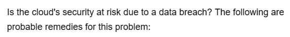 Is the cloud's security at risk due to a data breach? The following are
probable remedies for this problem: