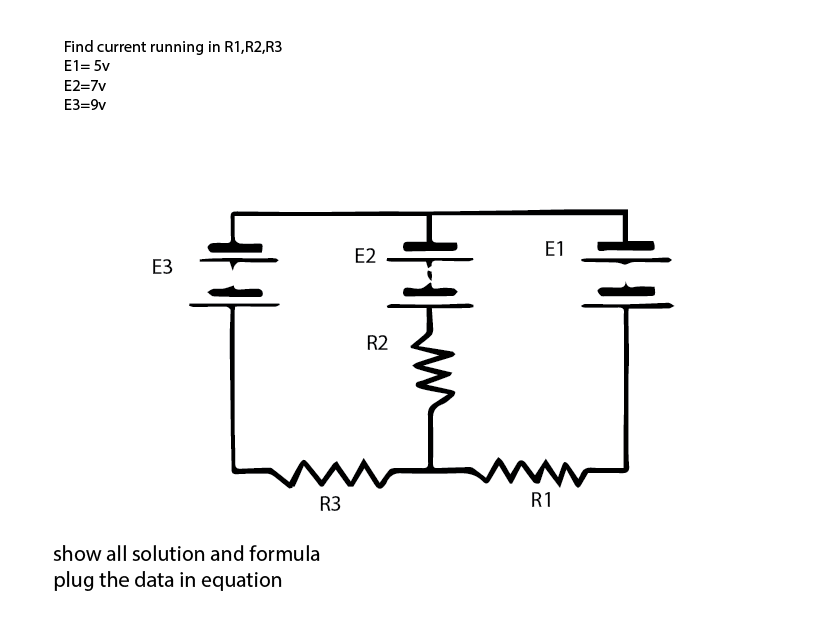 Find current running in R1,R2,R3
E1= 5v
E2=7v
ЕЗ-9v
E2
E1
ЕЗ
R2
R3
R1
show all solution and formula
plug the data in equation
