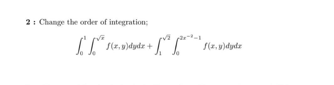 2: Change the order of integration;
1.1².
f(x, y)dydx +
+
√2
c2x-²-
5
f(x,y) dydx