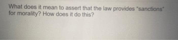 What does it mean to assert that the law provides "sanctions"
for morality? How does it do this?