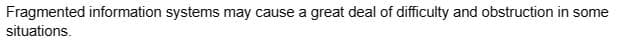 Fragmented information systems may cause a great deal of difficulty and obstruction in some
situations.