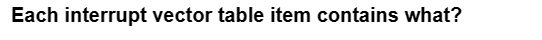 Each interrupt vector table item contains what?