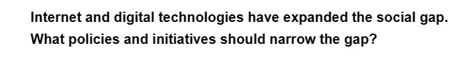 Internet and digital technologies have expanded the social gap.
What policies and initiatives should narrow the gap?