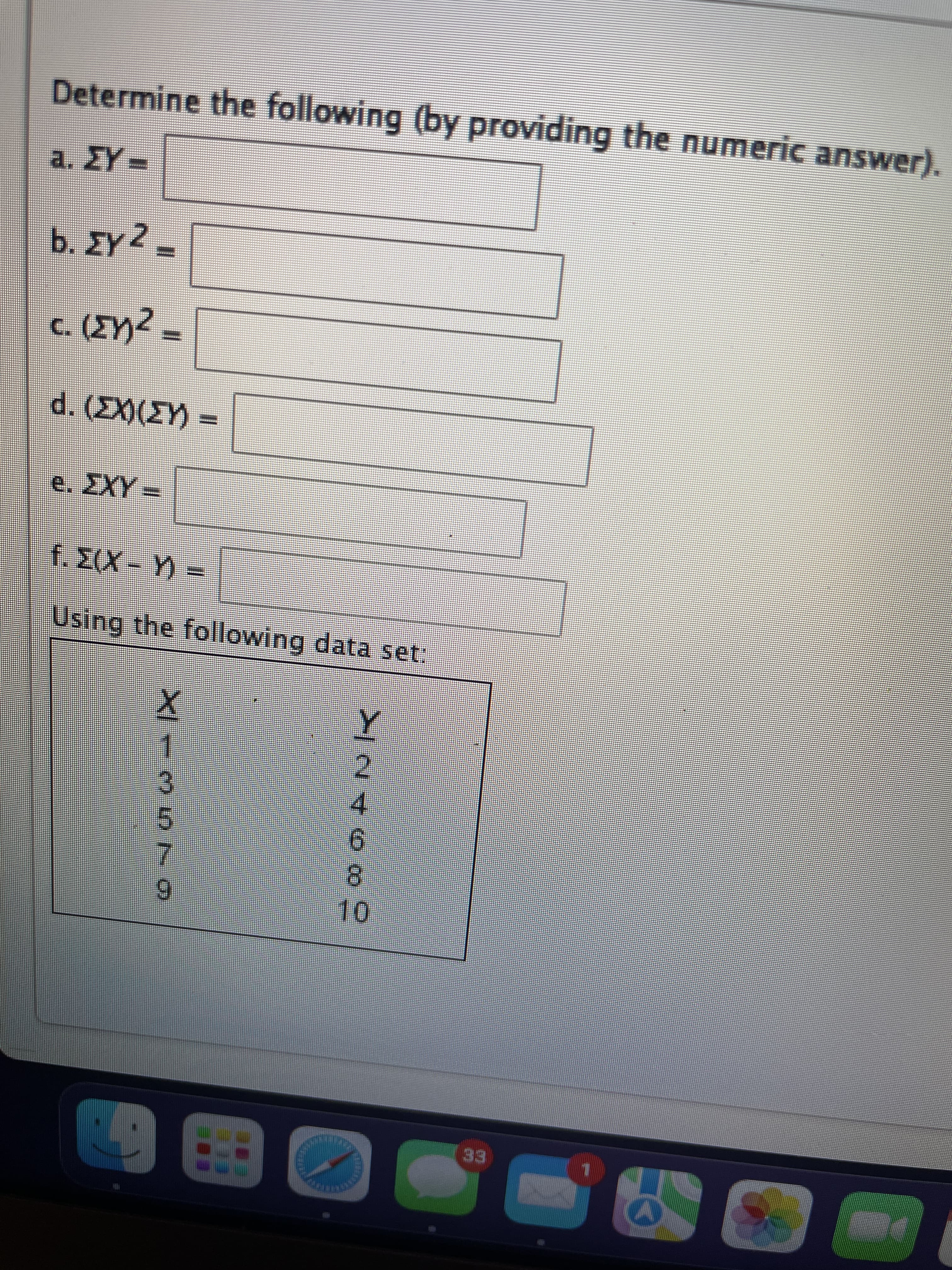 Determine the following (by providing the numeric answer).
a. ZY=
2)
b. Σy2 –
(ΣΥΖ
c. ({})² =
d. (EX)(EY)
e. ΣXY –
f. Σ(X-Y) =
Using the following data set:
XI –
3
NG*
9
--ANK
10
S
S