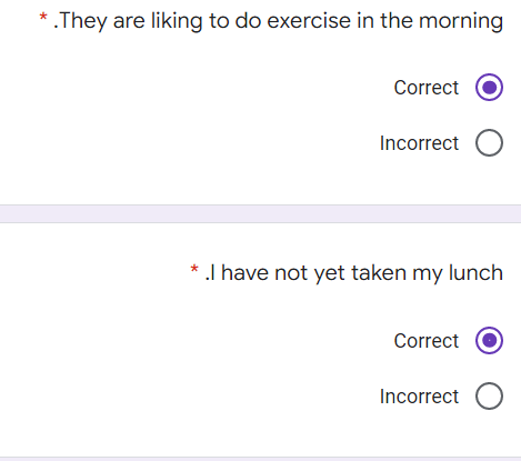 They are liking to do exercise in the morning
Correct
Incorrect O
* .I have not yet taken my lunch
Correct
Incorrect
