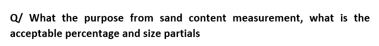 Q/ What the purpose from sand content measurement, what is the
acceptable percentage and size partials
