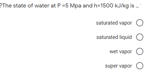 ?The state of water at P =5 Mpa and h=1500 kJ/kg is .
saturated vapor
saturated liquid
wet vapor
super vapor
