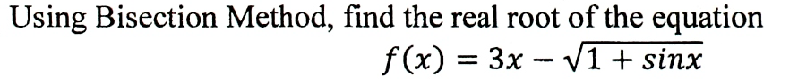 Using Bisection Method, find the real root of the equation
f(x) = 3x - V1 + sinx
