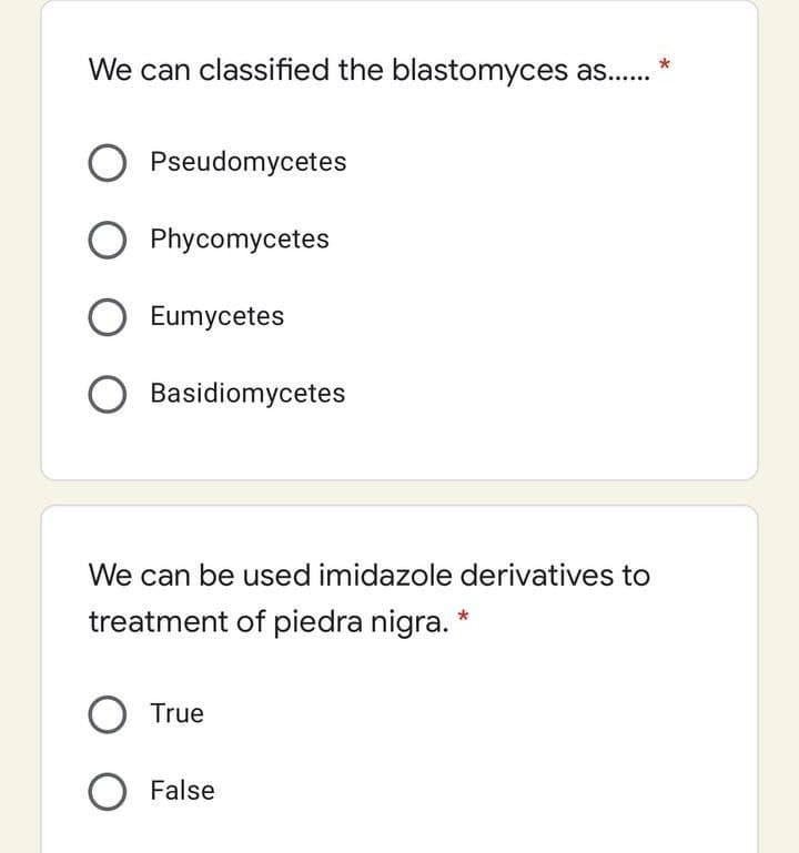 We can classified the blastomyces as..
Pseudomycetes
O Phycomycetes
Eumycetes
Basidiomycetes
We can be used imidazole derivatives to
treatment of piedra nigra. *
O True
O False
