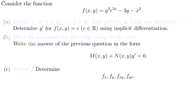 Consider the function
f (x, y) = y²e2« – 3y – a².
(a) Bepaal y vir f(%, y) = c (c E R) deur gebruik te maak van implisiete
Determine y for f(x, y) = c (c E R) using implicit differentiation.
(b) Skryf die antwoord van die vorige vraag in die vorm
Write the answer of the previous question in the form
M(x, y) + N(x, y)y' = 0.
(c) Bepaal / Determine
fr, fy, fry, fyz-
