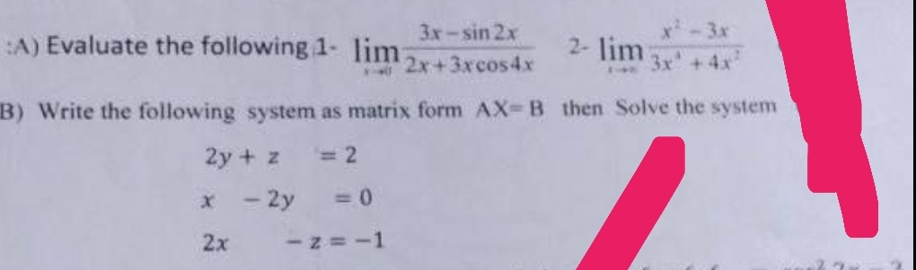 3x-sin 2x
:A) Evaluate the following 1- lim 2x+3x cos 4x
2- lim
-3x
3x + 4x
B) Write the following system as matrix form AX-B then Solve the system
2y + z
= 2
x - 2y
= 0
2x
-z=-1