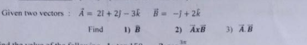 Given two vectors:
: A = 21 + 2j - 3k B = -j+2k
Find
1) B
2) AxB
3) A. B
3r