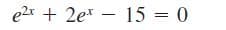 e2x + 2e* – 15 = 0
