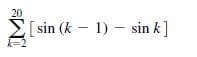 20
E[ sin (k – 1) – sin k]
k=2
