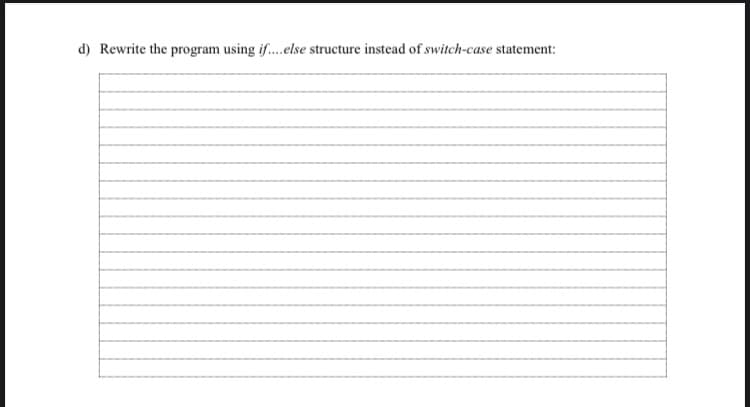 d) Rewrite the program using if..else structure instead of switch-case statement:
