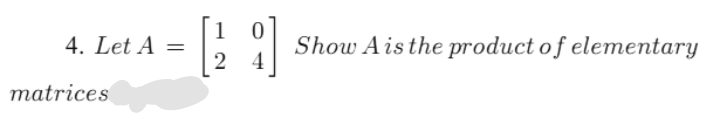 4. Let A =
Show Aisthe product o f elementary
2 4
matrices
