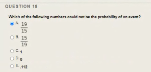 QUESTION 18
Which of the following numbers could not be the probability of an event?
A 19
15
OH 15
19
ODO
OE 112
