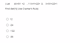 ) Let
4X+SY -2 ,11X+Y+22- 3, X+SY+22-1
Find detmx Use Cramers Rule)
12
-24
O -132
36
