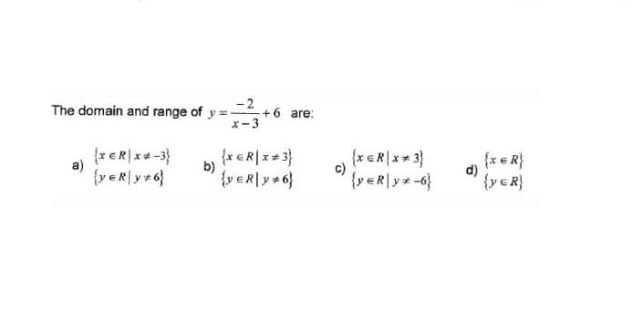 The domain and range of y = +6 are:
- 2
x-3
a)
{y eR| y +6}
{x G R|x+ 3}
{xeR|x+ 3}
c)
{x e R}
d)
{y eR}
b)
{v eR|y +6}
