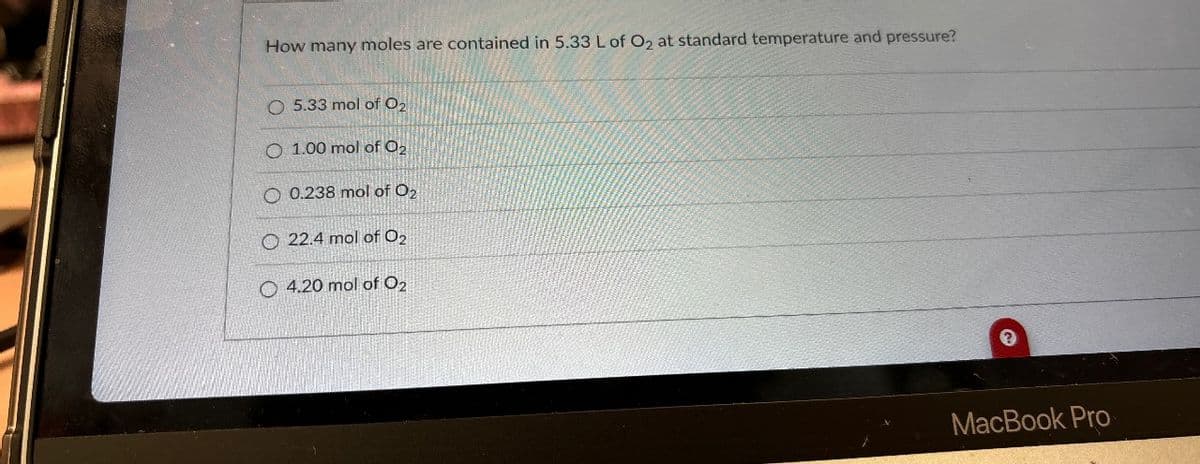 How many moles are contained in 5.33 L of O₂ at standard temperature and pressure?
O 5.33 mol of O₂
O 1.00 mol of 0₂.
O 0.238 mol of O₂
O22.4 mol of O₂
O4.20 mol of 0₂
MacBook Pro