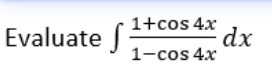 1+cos 4x
dx
1-cos 4x
Evaluate
