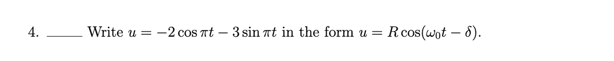 4.
Write u =
-2 cos Tt – 3 sin at in the form u =
Rcos(wot – 8).
